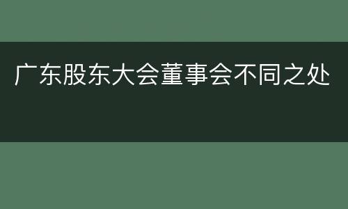 广东股东大会董事会不同之处