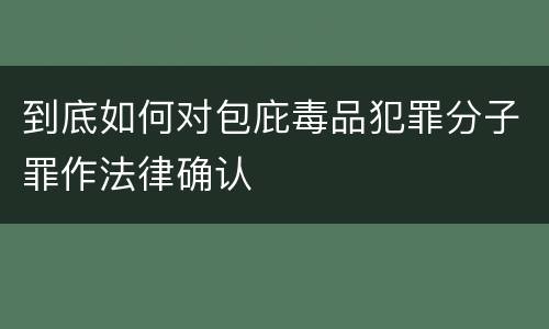 到底如何对包庇毒品犯罪分子罪作法律确认
