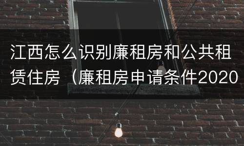 江西怎么识别廉租房和公共租赁住房（廉租房申请条件2020江西）