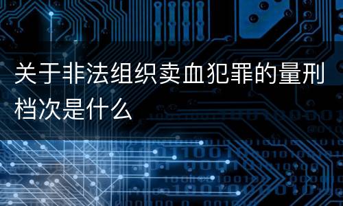 关于非法组织卖血犯罪的量刑档次是什么