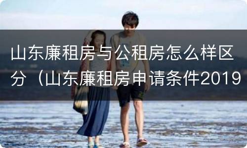 山东廉租房与公租房怎么样区分（山东廉租房申请条件2019）
