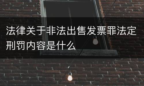 法律关于非法出售发票罪法定刑罚内容是什么