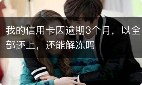 我的信用卡因逾期3个月，以全部还上，还能解冻吗