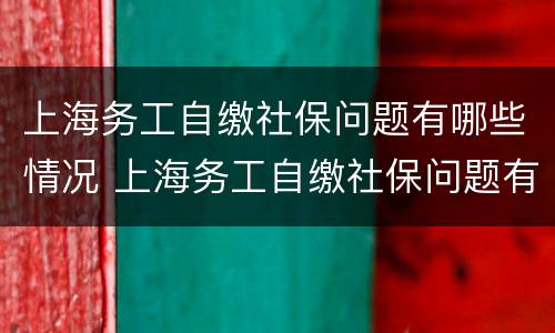 上海务工自缴社保问题有哪些情况 上海务工自缴社保问题有哪些情况引起的