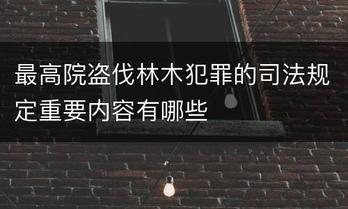 最高院盗伐林木犯罪的司法规定重要内容有哪些