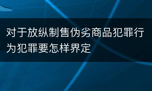 对于放纵制售伪劣商品犯罪行为犯罪要怎样界定