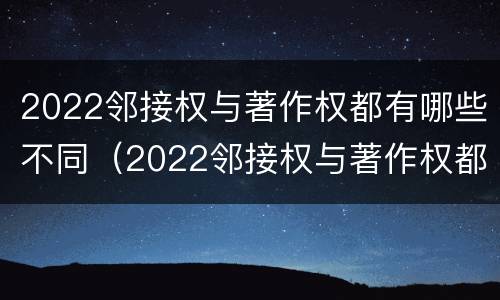 2022邻接权与著作权都有哪些不同（2022邻接权与著作权都有哪些不同点）