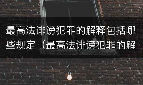 最高法诽谤犯罪的解释包括哪些规定（最高法诽谤犯罪的解释包括哪些规定）