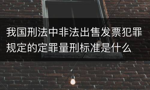 我国刑法中非法出售发票犯罪规定的定罪量刑标准是什么