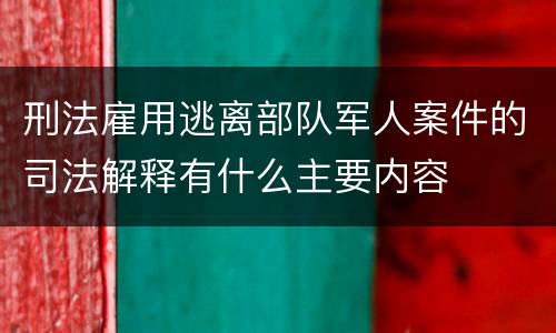 刑法雇用逃离部队军人案件的司法解释有什么主要内容