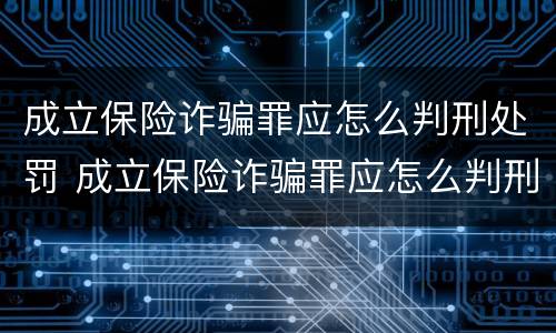 成立保险诈骗罪应怎么判刑处罚 成立保险诈骗罪应怎么判刑处罚案例