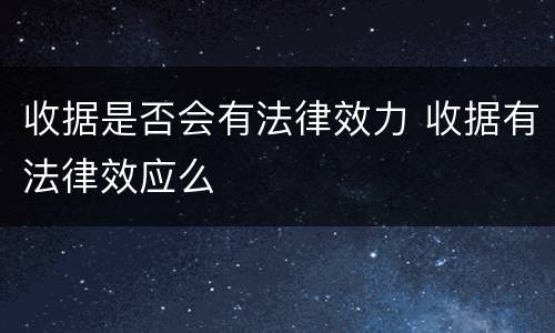 收据是否会有法律效力 收据有法律效应么