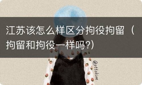 江苏该怎么样区分拘役拘留（拘留和拘役一样吗?）