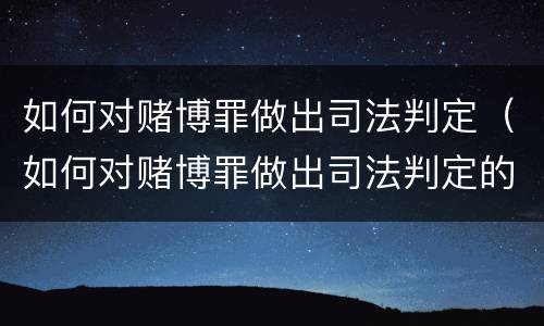 如何对赌博罪做出司法判定（如何对赌博罪做出司法判定的决定）