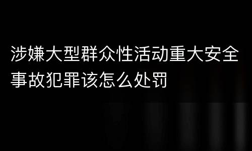 涉嫌大型群众性活动重大安全事故犯罪该怎么处罚