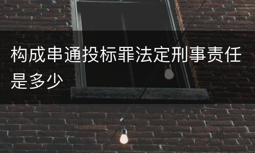 构成串通投标罪法定刑事责任是多少