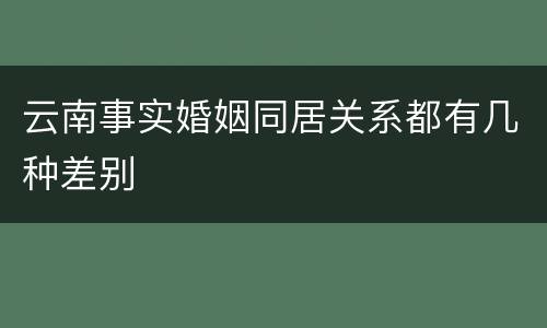 云南事实婚姻同居关系都有几种差别