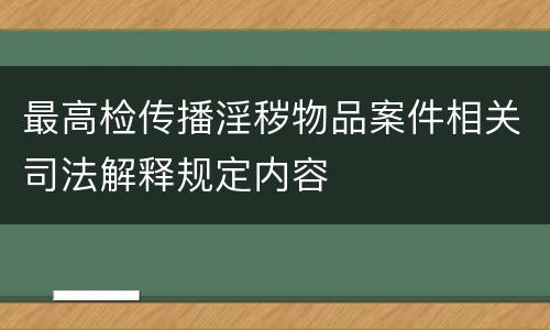 最高检传播淫秽物品案件相关司法解释规定内容