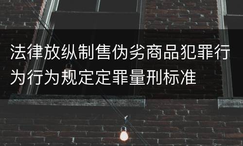 法律放纵制售伪劣商品犯罪行为行为规定定罪量刑标准