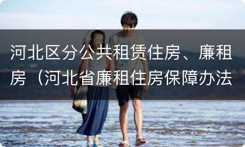 河北区分公共租赁住房、廉租房（河北省廉租住房保障办法）