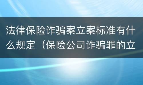 法律保险诈骗案立案标准有什么规定（保险公司诈骗罪的立案标准）