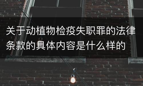 关于动植物检疫失职罪的法律条款的具体内容是什么样的