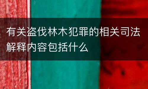 有关盗伐林木犯罪的相关司法解释内容包括什么