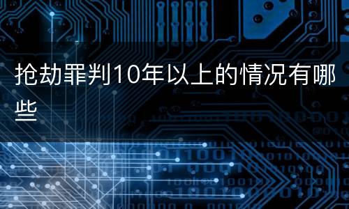 抢劫罪判10年以上的情况有哪些