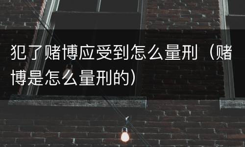 犯了赌博应受到怎么量刑（赌博是怎么量刑的）