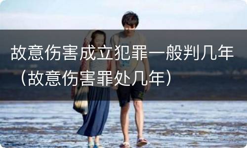故意伤害成立犯罪一般判几年（故意伤害罪处几年）