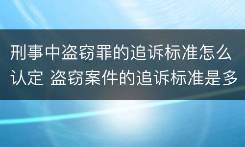 刑事中盗窃罪的追诉标准怎么认定 盗窃案件的追诉标准是多少