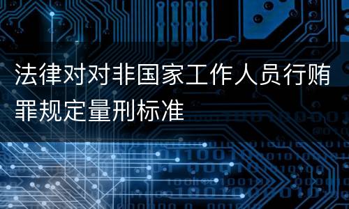 法律对对非国家工作人员行贿罪规定量刑标准