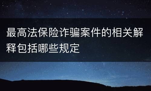 最高法保险诈骗案件的相关解释包括哪些规定
