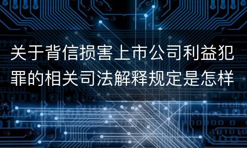 关于背信损害上市公司利益犯罪的相关司法解释规定是怎样的