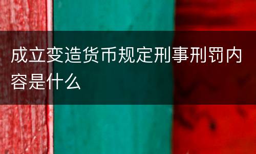 成立变造货币规定刑事刑罚内容是什么