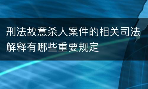 刑法故意杀人案件的相关司法解释有哪些重要规定