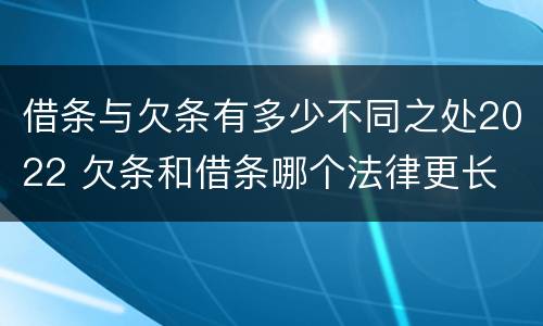借条与欠条有多少不同之处2022 欠条和借条哪个法律更长