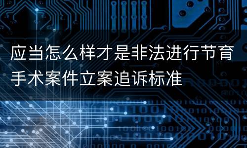 应当怎么样才是非法进行节育手术案件立案追诉标准