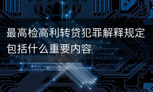 最高检高利转贷犯罪解释规定包括什么重要内容