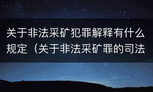 关于非法采矿犯罪解释有什么规定（关于非法采矿罪的司法解释）