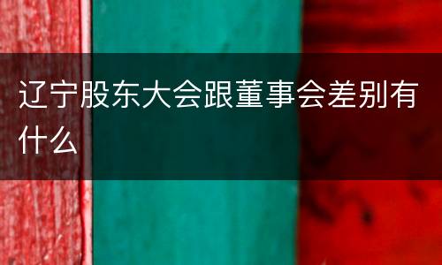 辽宁股东大会跟董事会差别有什么
