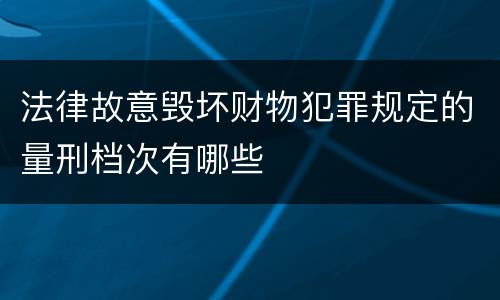 法律故意毁坏财物犯罪规定的量刑档次有哪些