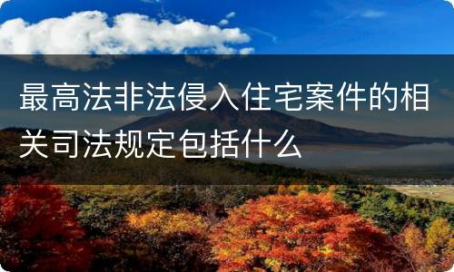 最高法非法侵入住宅案件的相关司法规定包括什么