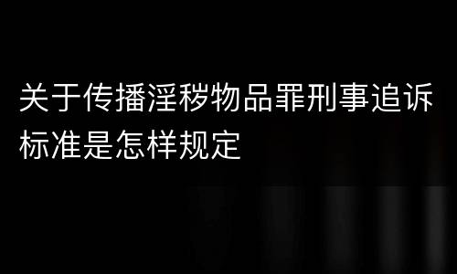 关于传播淫秽物品罪刑事追诉标准是怎样规定