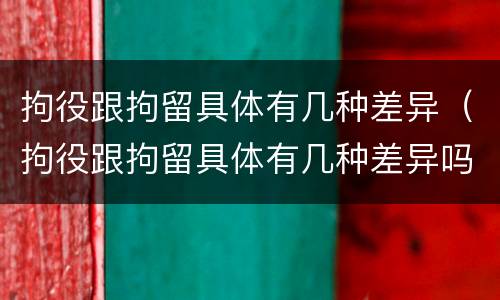拘役跟拘留具体有几种差异（拘役跟拘留具体有几种差异吗）