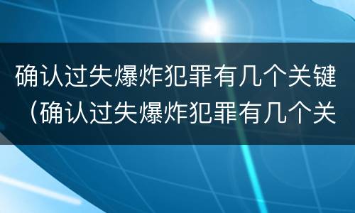 确认过失爆炸犯罪有几个关键（确认过失爆炸犯罪有几个关键人员）