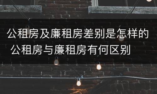 公租房及廉租房差别是怎样的 公租房与廉租房有何区别