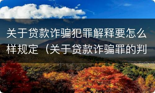 关于贷款诈骗犯罪解释要怎么样规定（关于贷款诈骗罪的判断）