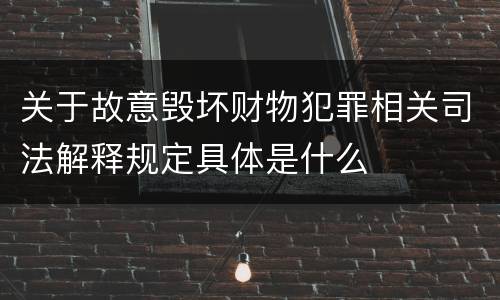 关于故意毁坏财物犯罪相关司法解释规定具体是什么