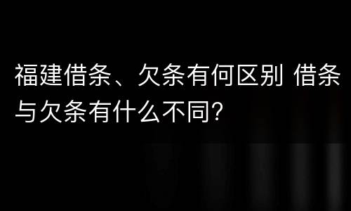 福建借条、欠条有何区别 借条与欠条有什么不同?
